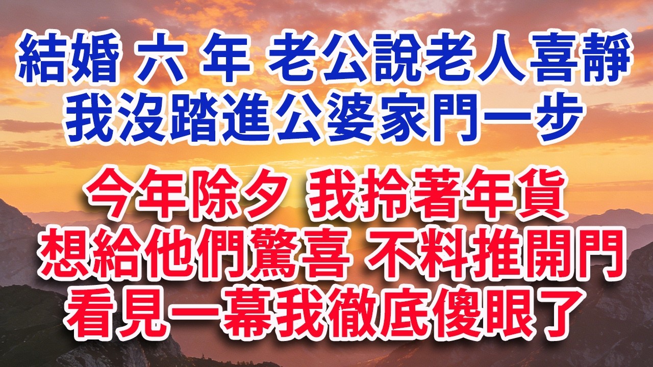【满分爽文】結婚六年 老公說老人喜靜  我沒踏進公婆家門一步  今年除夕 我拎著年貨 想給他們一個驚喜 不料推開門 看見一幕我徹底傻眼了#婆媳 #家庭 #情感故事 #晚年生活 #為人處世