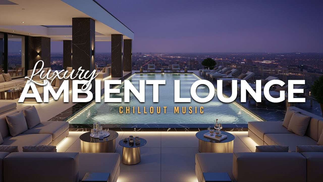Luxury Chillout Lounge 2025 | Rooftop Ambient Music for Relaxation