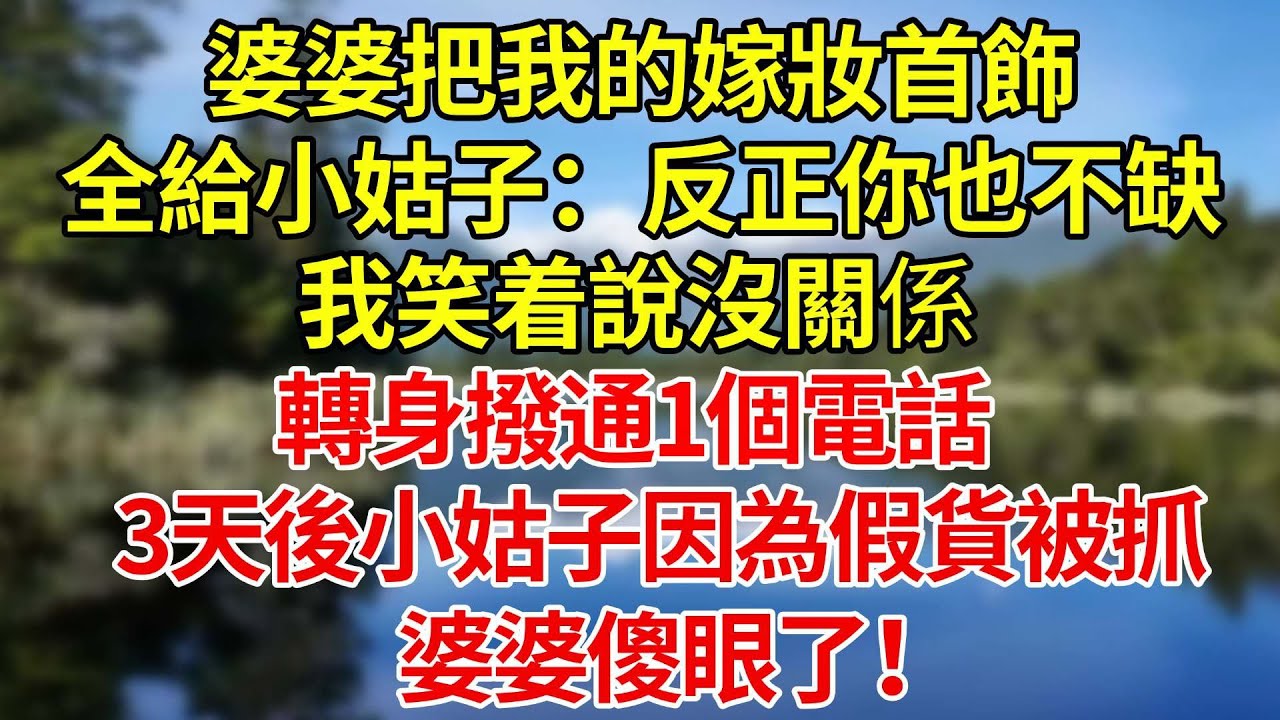 婆婆把我的嫁妝首飾全給了小姑子：反正你也不缺！我笑着說沒關係，轉身撥通一個電話，3天後小姑子因為假貨被抓，婆婆傻眼了！