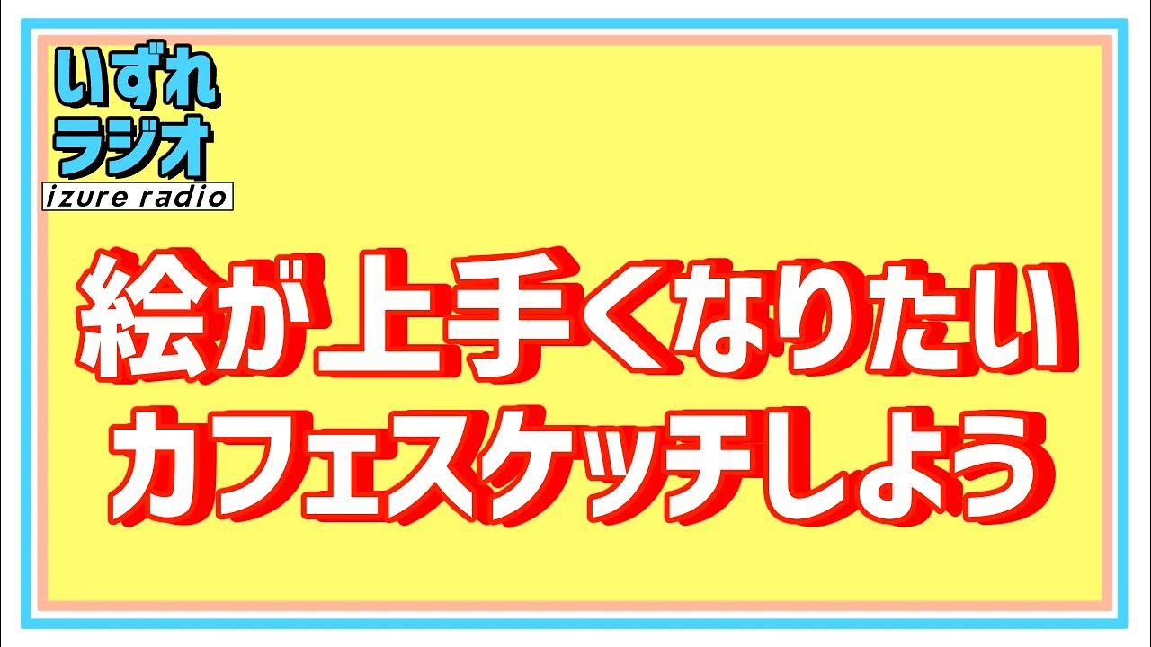 第247回いずれラジオ「絵が上手くなる方法が知りたいけどとりあえずカフェスケッチをしてみる」