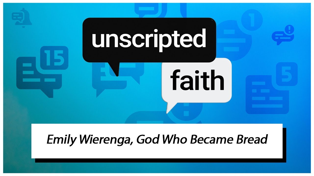 Unscripted Faith: Emily Wierenga, God Who Became Bread
