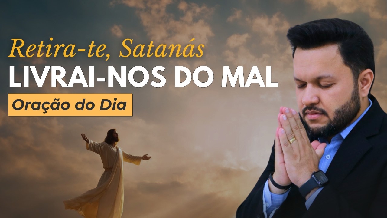 Oração do Dia | 2º Dia da Campanha Livrai-nos do Mal | Retira-te, Satanás 🙏🔥