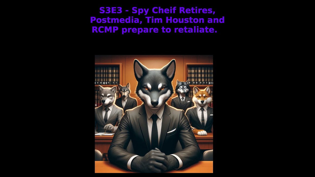 S3E3   Spy Chief Retires while it seems Postmedia, Tim Houston and RCMP Prepare to retaliate