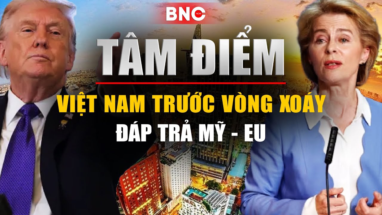 Tâm điểm: Châu Âu khai hỏa Bazooka, Việt Nam trước vòng xoáy đáp trả Mỹ - EU | BNC Now