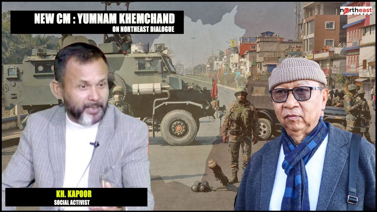 KH. KAPOOR SOCIAL ACTIVIST  : NEW CM : YUMNAM KHEMCHAND || ON NORTHEAST DIALOGUE