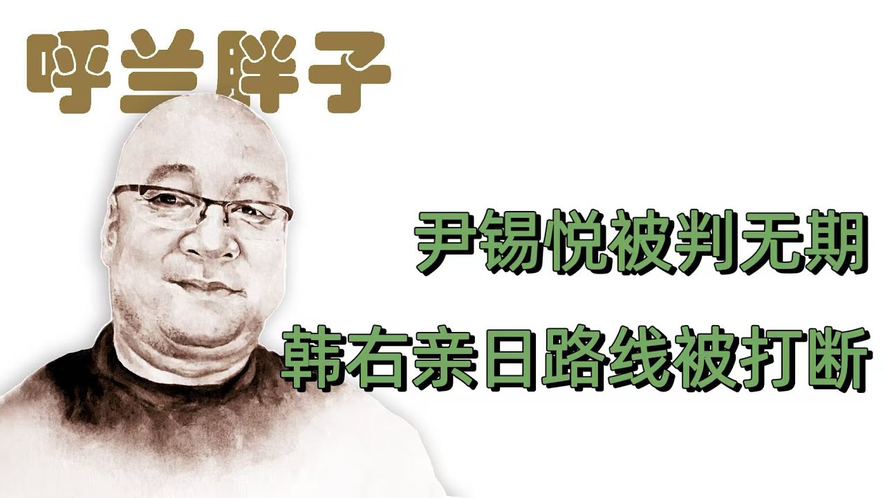 呼兰胖子：尹锡悦被判无期，韩右亲日路线被打断