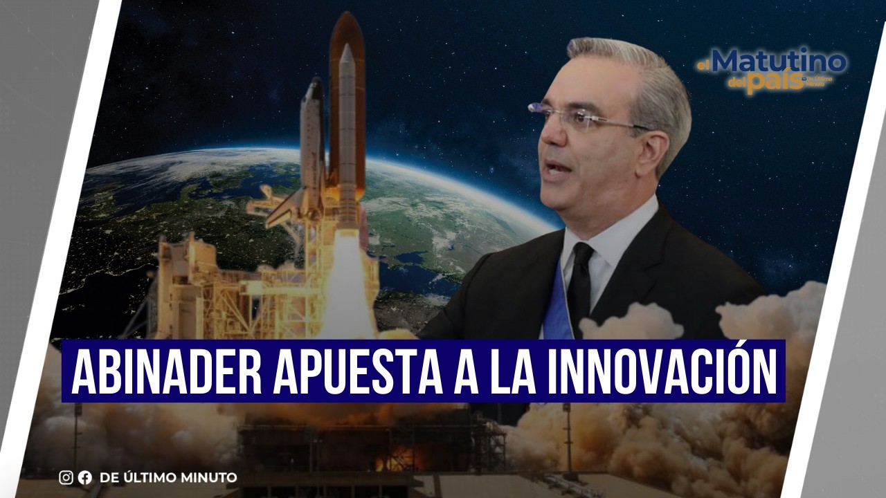 ABINADER APUESTA A LA INNOVACIÓN I EL MATUTINO DEL PAÍS
