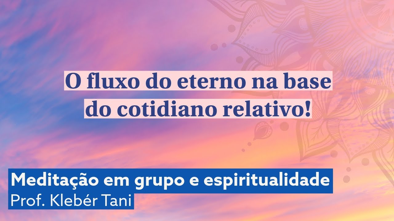 O fluxo do eterno na base do cotidiano relativo! | Prof. Kleb&eacute;r Tani - Medita&ccedil;&atilde;o Transcendental