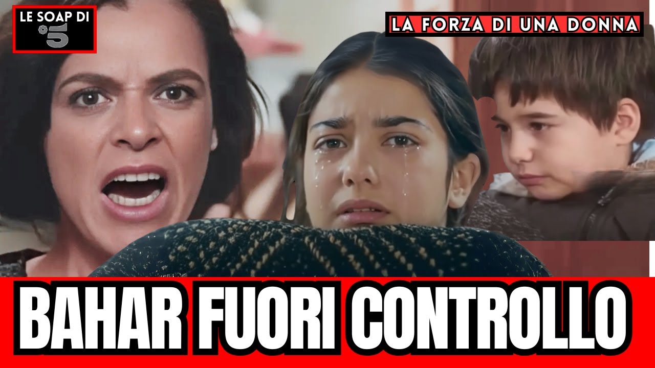 LA FORZA DI UNA DONNA: URLO DI MAMMA BAHAR, PERDE IL CONTROLLO… I FIGLI IN SHOCK! ANTICIPAZIONI