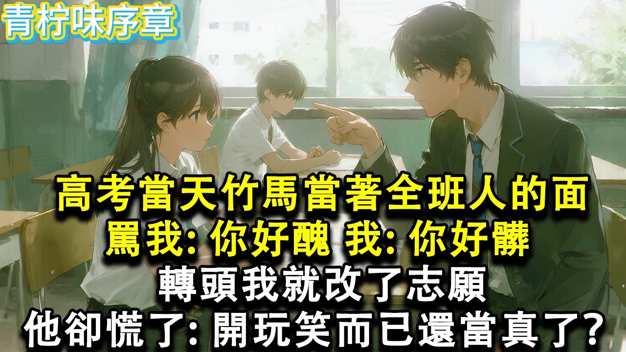 【完结爽文】高考當天，竹馬當著全班人的面罵我：你好醜，我：你好髒，轉頭我就改了志願，他卻慌了：開玩笑而已還當真了？#小说 #愛情 #故事