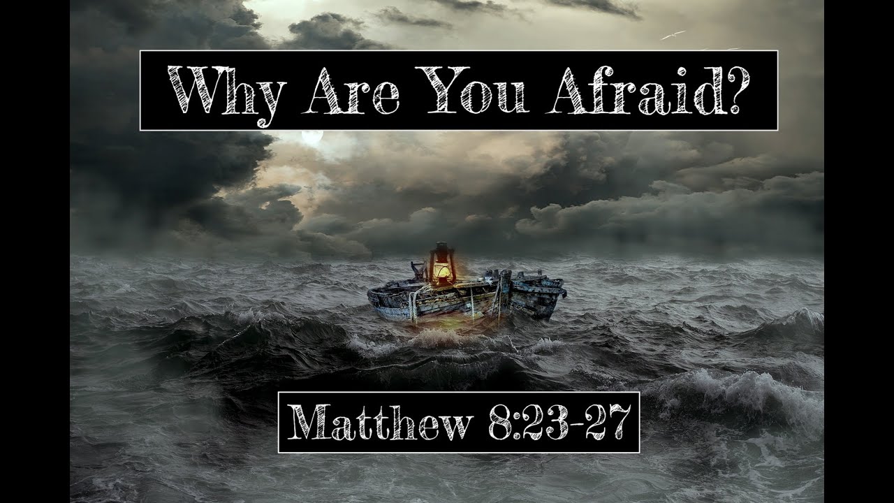 (Sermon) Why Are You Afraid - Matthew 8: 23 - 27