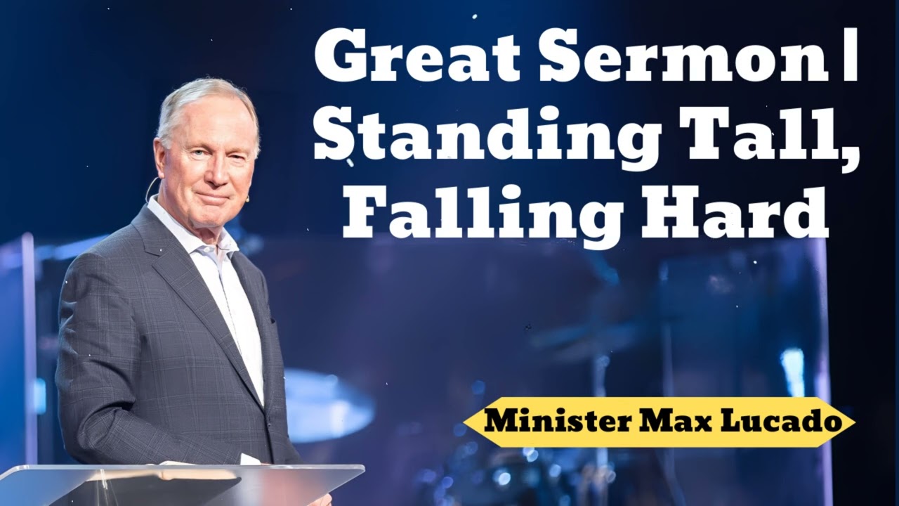 Great Sermon | Standing Tall, Falling Hard- Minister Max Lucado