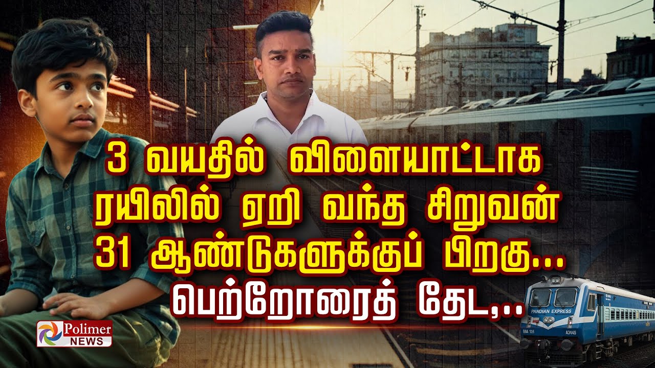 3வயதில் விளையாட்டாகரயிலில் ஏறி வந்தசிறுவன் 31 ஆண்டுகளுக்குப்பிறகுபெற்றோரைத் தேட,Heartbreaking climax