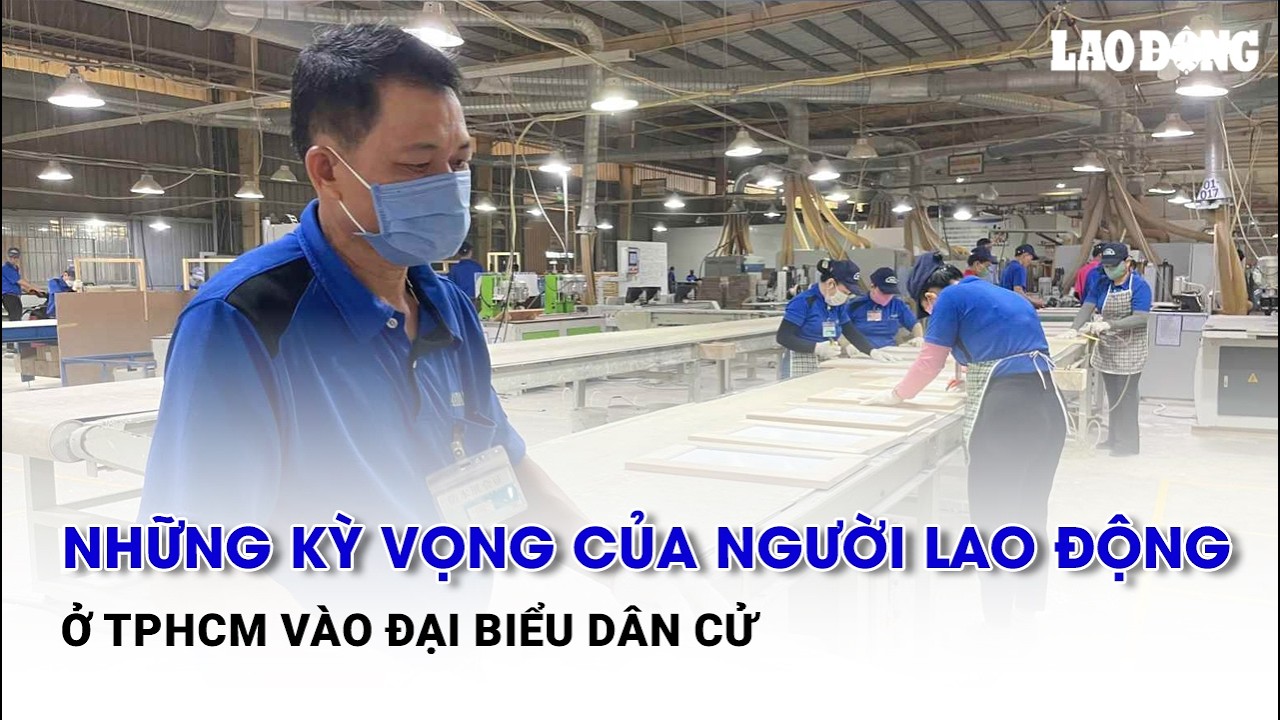 Những kỳ vọng của người lao động ở TPHCM vào đại biểu dân cử | Báo Lao Động