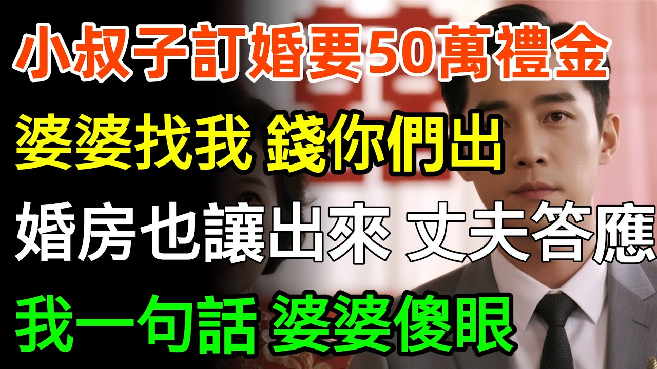 小叔子訂婚要50萬禮金，婆婆找我：這錢你們出，你們的婚房也要讓出來，我質問，卻被罵：窮酸貨！丈夫竟默不作聲答應，我一句話，婆婆傻眼！#家庭 #故事分享 #婆媳