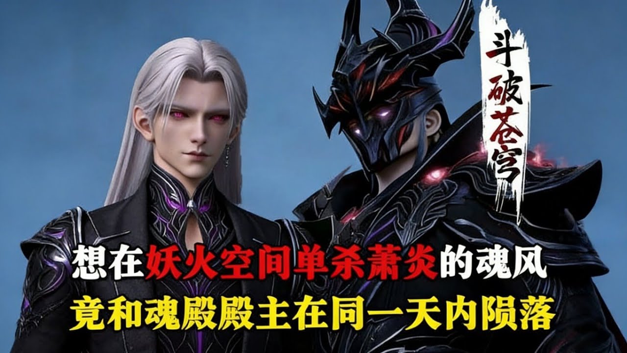 斗破苍穹:想在妖火空间单杀萧炎的魂风，不仅接连碰壁被打到怀疑人生，竟还跟魂殿殿主在同一天内陨落？