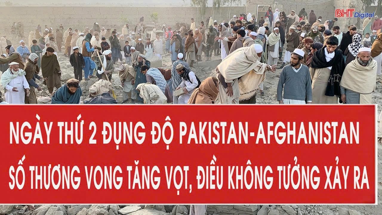 Ngày thứ 2 Pakistan-Afghanistan: Số thương vong tăng vọt, điều không tưởng xảy ra