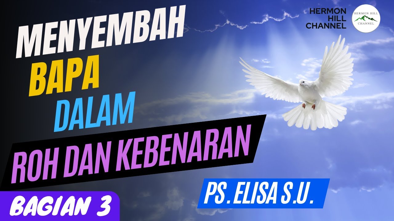 MENYEMBAH BAPA DALAM ROH DAN KEBENARAN - Bagian 3 - PS. ELISA S.U.