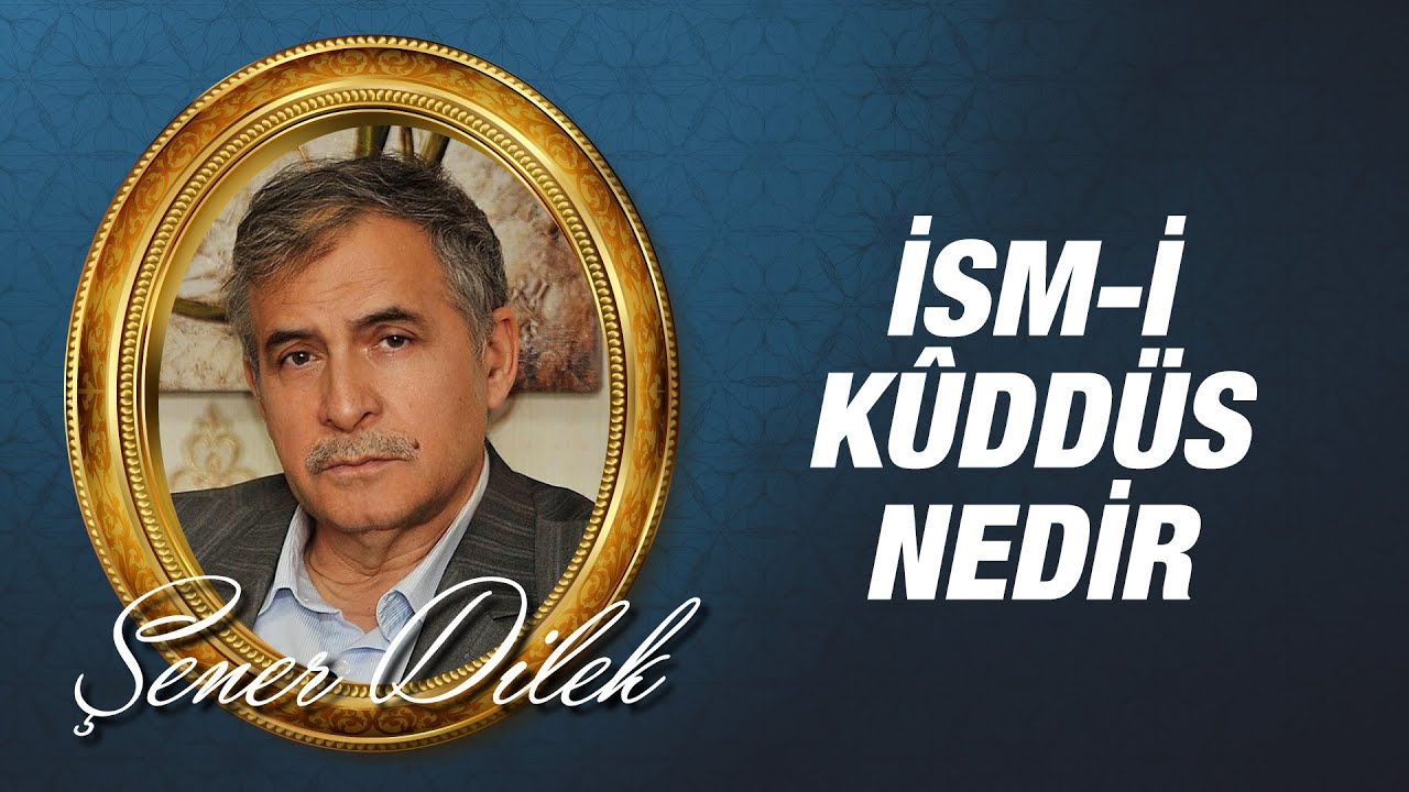 Prof. Dr. Şener DİLEK - Kûddüs İsmi Nedir, Varlıktaki tecellisi Nasıldır?
