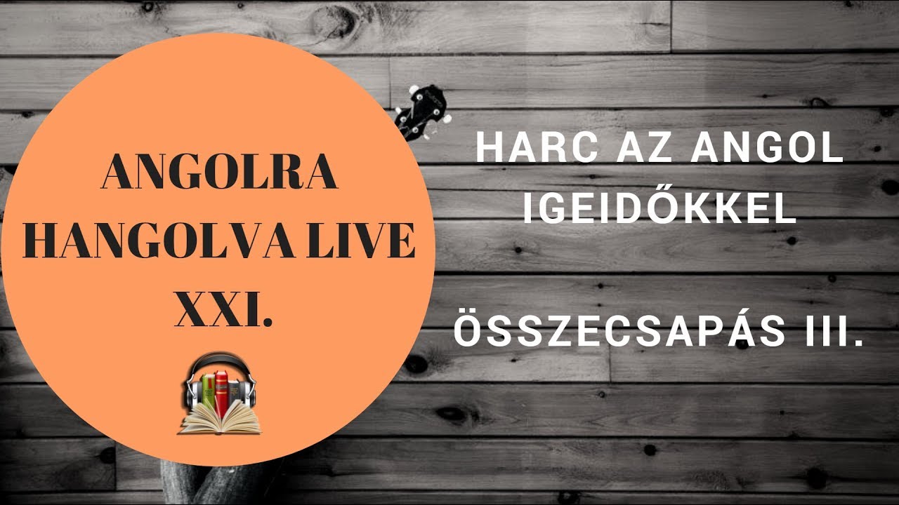 Harc az igeidőkkel - Összecsapás III. - Angolra Hangolva Live XXI.