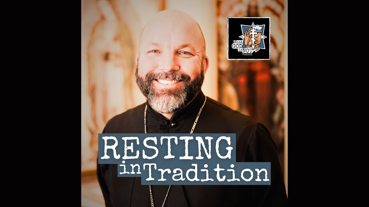 295 - Resting in Tradition - What God is Not Podcast