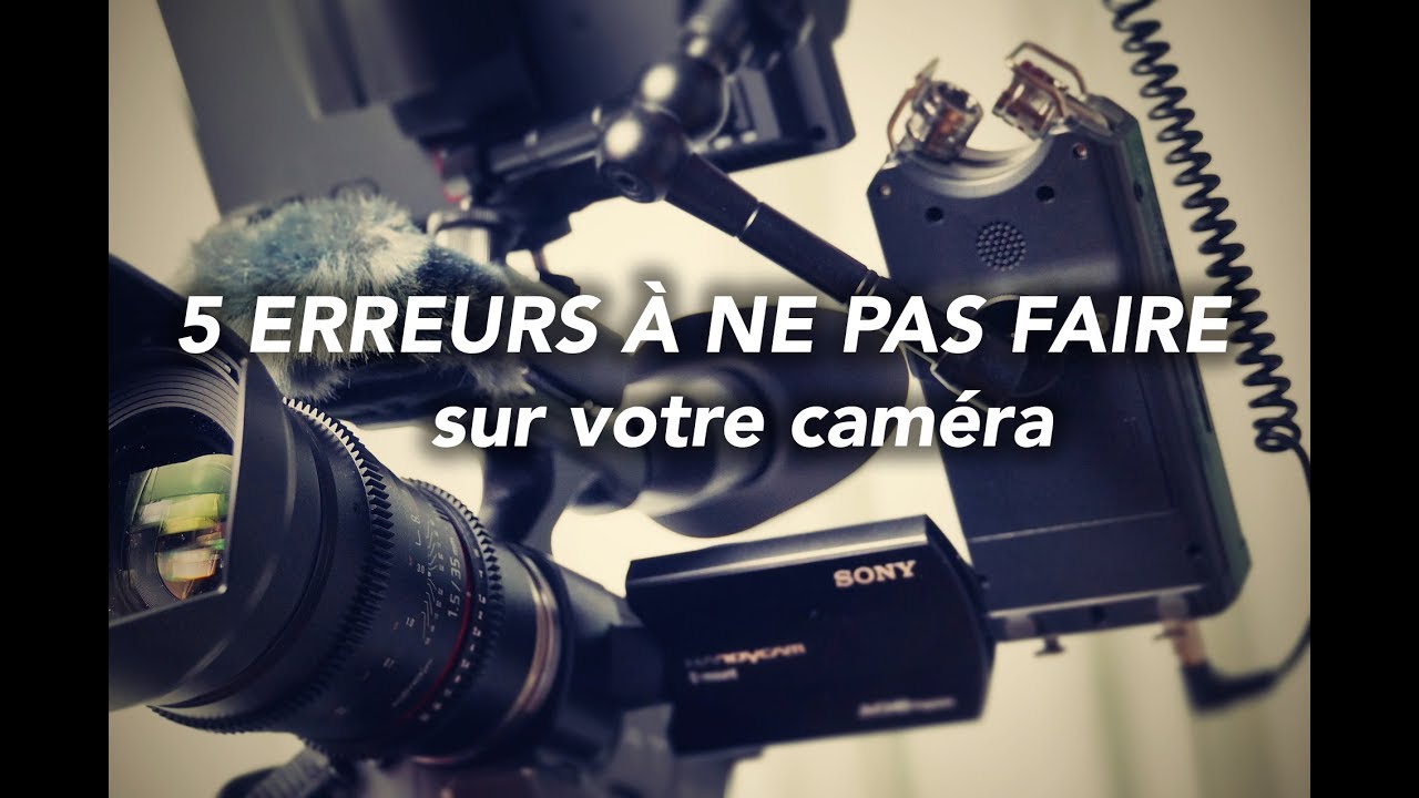 5 ERREURS À NE PAS FAIRE SUR VOTRE CAMERA
