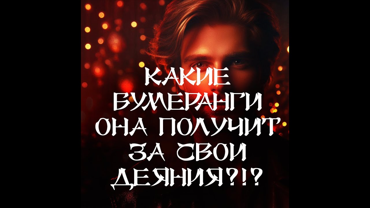 ТАРО ДЛЯ МУЖЧИН‼️🔥🔮КАКИЕ БУМЕРАНГИ ОНА ПОЛУЧИТ ЗА СВОИ ДЕЯНИЯ⁉️🔮