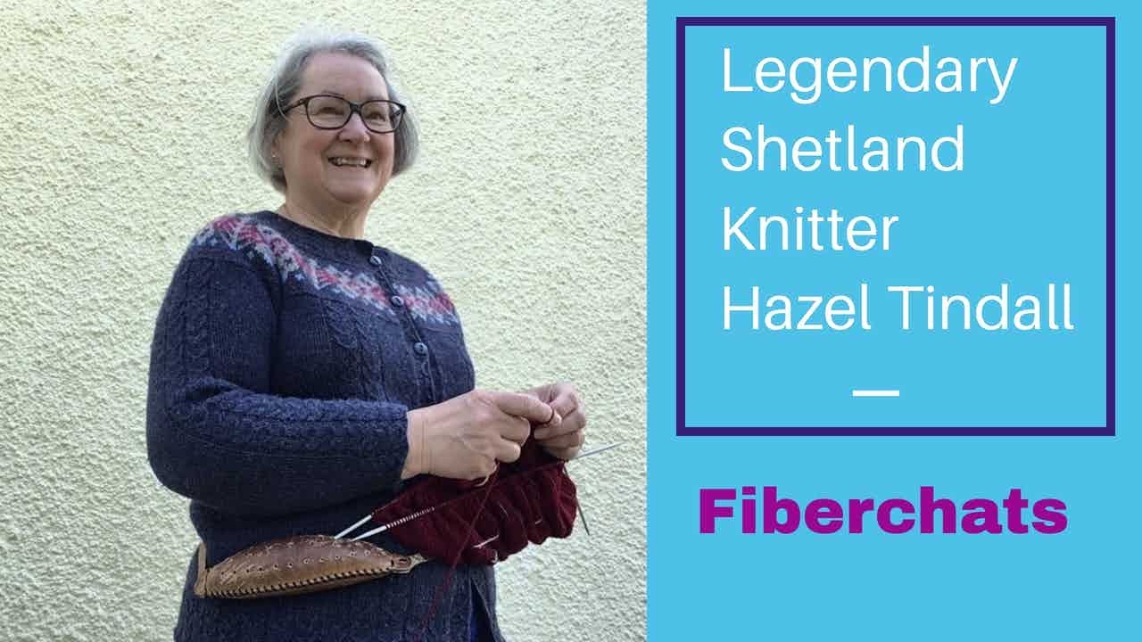 Legendary Hazel Tindall talks about fair isle knitting and life in Shetland | Fiberchats, Episode: 8