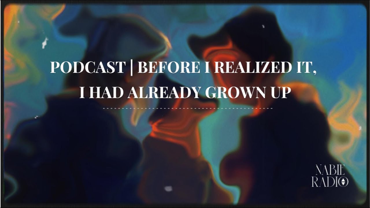 Podcast #5  BEFORE I REALIZED IT, I HAD ALREADY GROWN UP | NaBie Radio