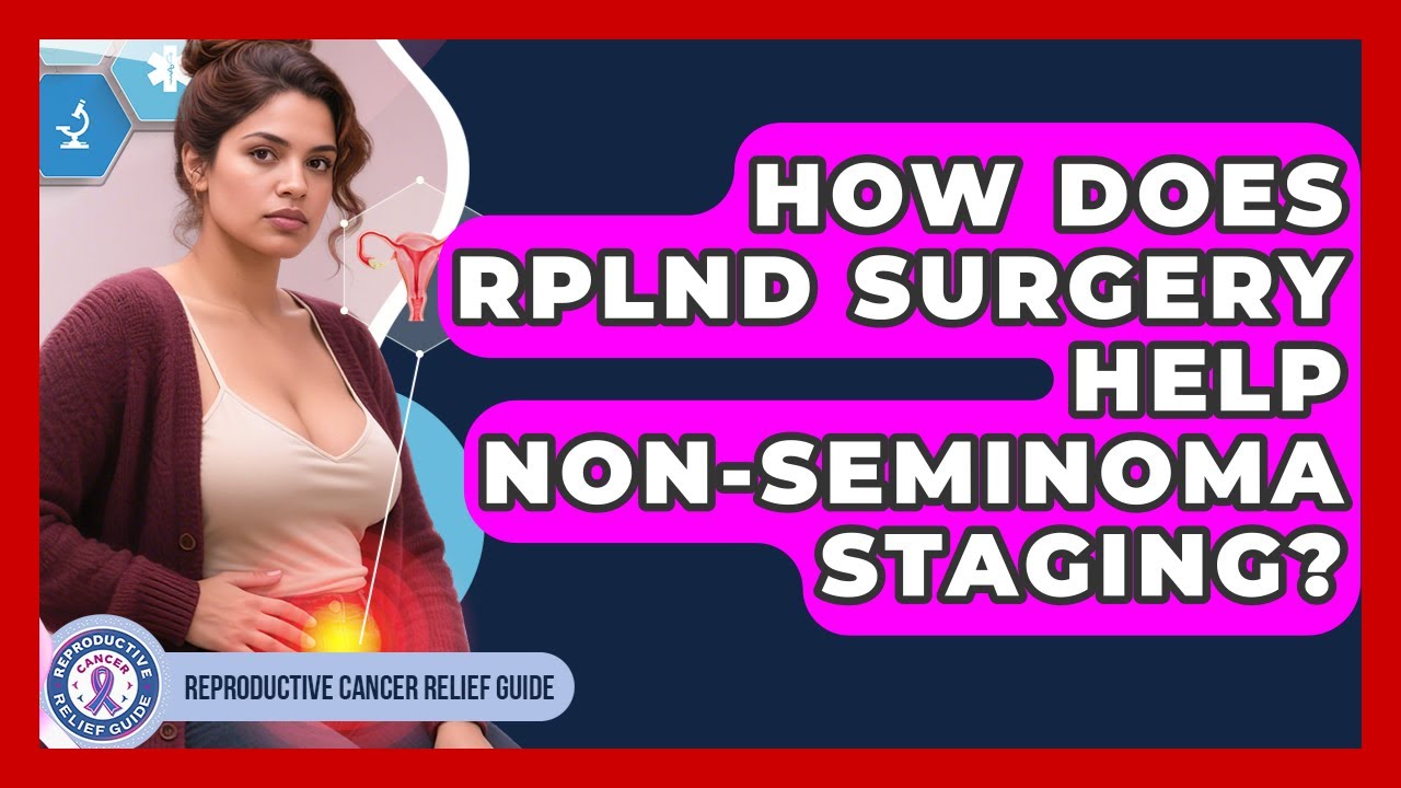 How Does RPLND Surgery Help Non-seminoma Staging? - Reproductive Cancer Relief Guide