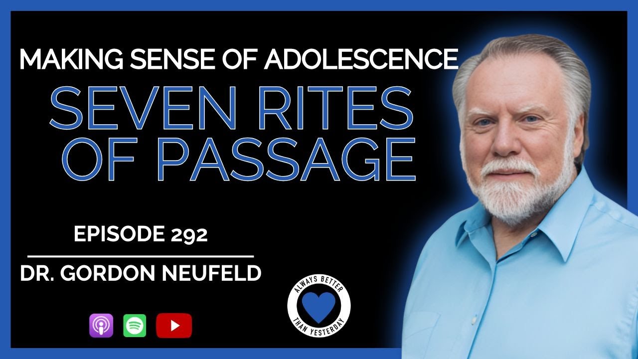 Seven Rites of Passage | Dr. Gordon Neufeld ABTY Podcast Ep 292 | Making Sense of Adolescence