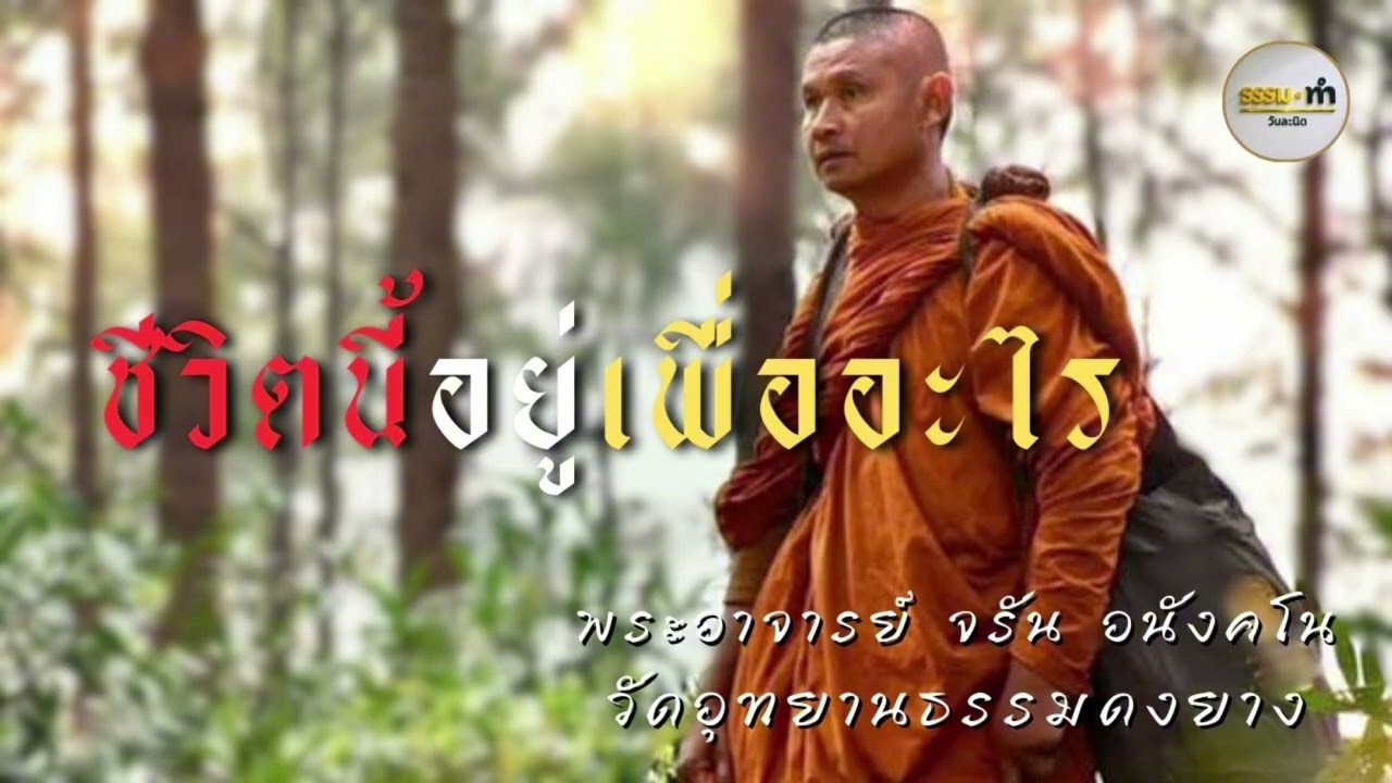 ชีวิตนี้อยู่เพื่ออะไร - พระอาจารย์ จรัน อนังคโน วัดอุทยานธรรมดงยาง จังหวัด ศรีสะเกษ
