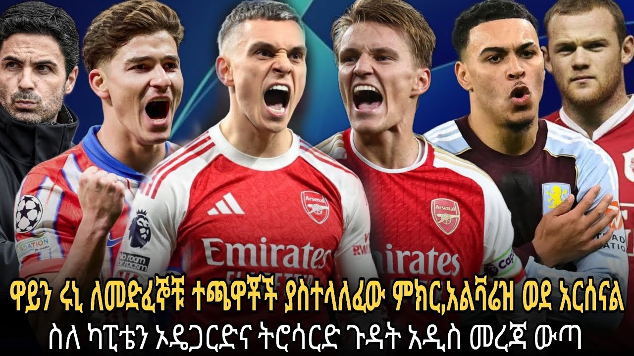 ዋይን ሩኒ ለመድፉ ተጫዋቾች ያስተላለፈው ወሳኝ ምክር//ጁልያን አልቫሬዝና ሮጀግስ ወደ አርሰናል//ስለ ኦዴና ትሮሳርድ አዲስ መረጃ
