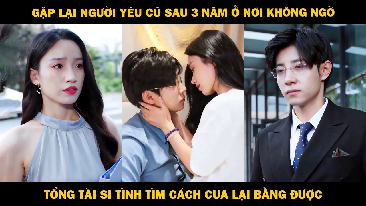 Gặp Lại Tình Cũ Sau 3 Năm Ở Nơi Không Ngờ Đến, Tổng Tài Si Tình Liền Tìm Cách Cua Lại Bằng Được