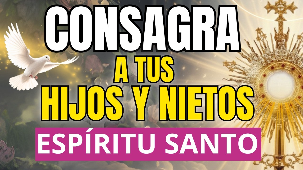 CONSAGRA A TUS HIJOS Y NIETOS AL ESPIRITU SANTO | Su vida cambiara a partir de HOY