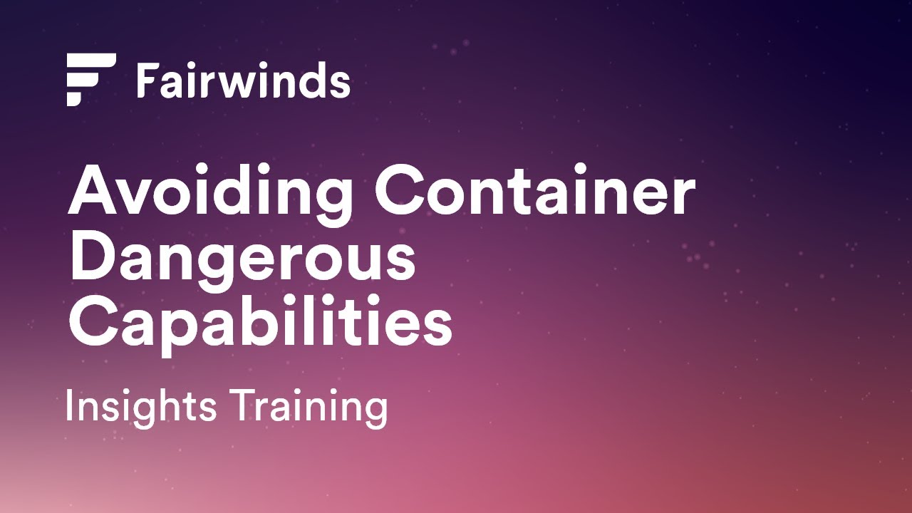 Fairwinds Insights Training: Avoiding Container Dangerous Capabilities (Kubernetes Configurations)