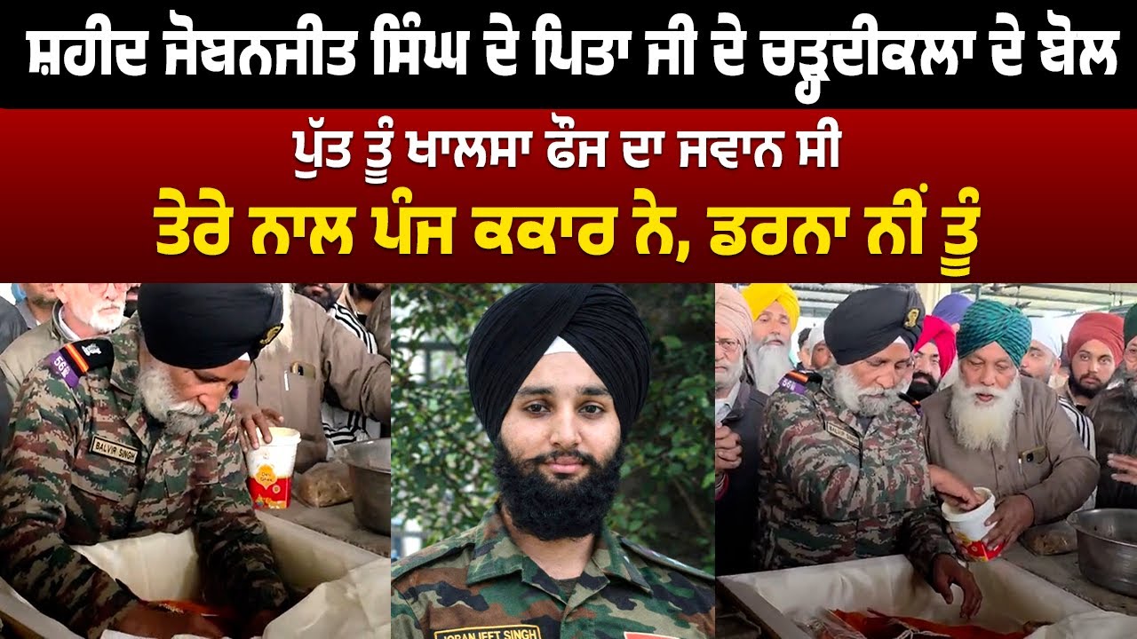 ਸ਼ਹੀਦ ਜੋਬਨਜੀਤ ਸਿੰਘ ਦੇ ਪਿਤਾ ਜੀ ਦੇ ਚੜ੍ਹਦੀਕਲਾ ਦੇ ਬੋਲ ਪੁੱਤ ਤੂੰ ਖਾਲਸਾ ਫੌਜ ਦਾ ਜਵਾਨ ਸੀ....