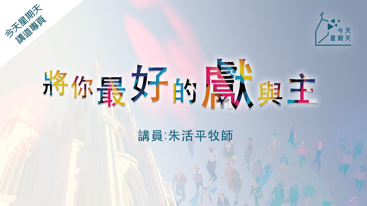 《今天星期天》講道專頁【將你最好的獻給主】朱活平牧師   羅馬書 12章1至2節