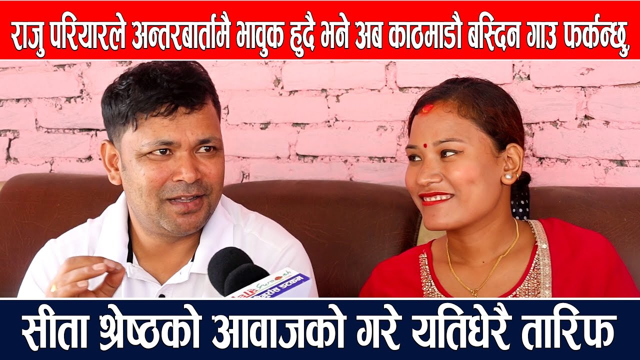 राजु परियारले अन्तरबार्तामै भावुक हुदै भने अब काठमाडौ बस्दिन गाउँ फर्कन्छु,सीता श्रेष्ठको  गरे तारिफ