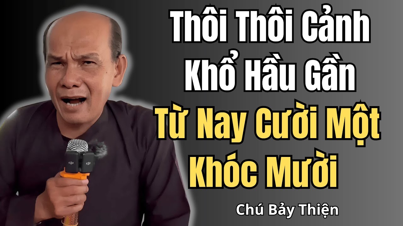 Chú Bảy Thiện Mới Nhất｜Thôi Thôi Cảnh Khổ Hầu Gần – Từ Nay Cười Một Khóc Mười