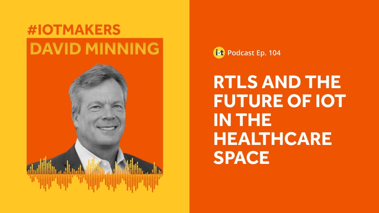 RTLS and the Future of IoT in Healthcare | IoT For All Podcast E104 | Centrak’s David Minning