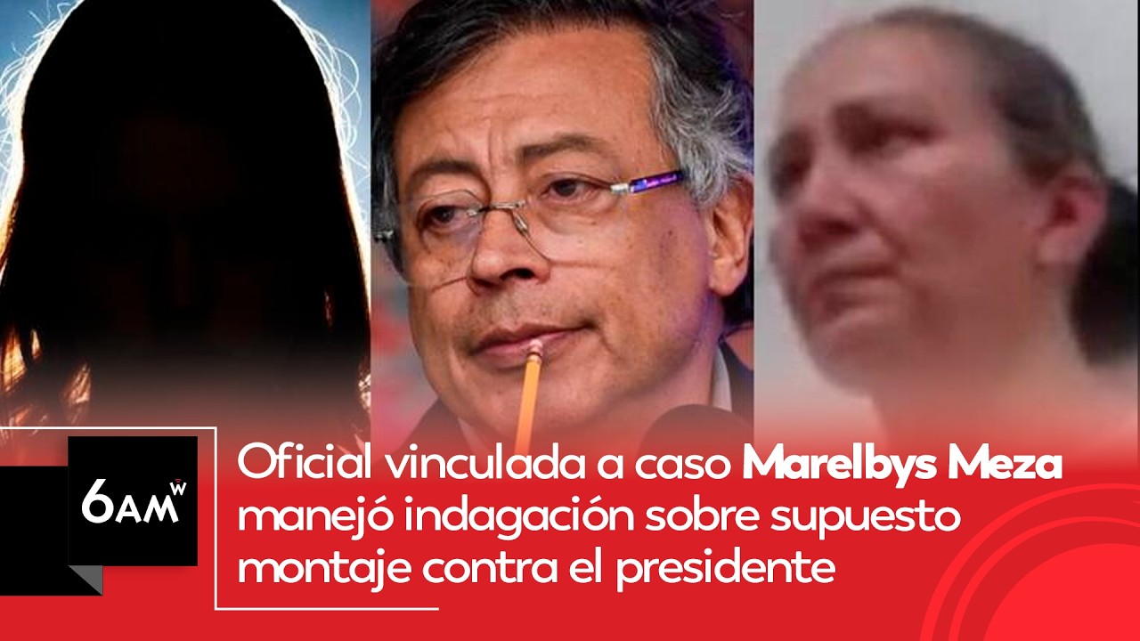 Oficial vinculada a caso Marelbys Meza manejó indagación sobre supuesto montaje contra Petro | 6AM W