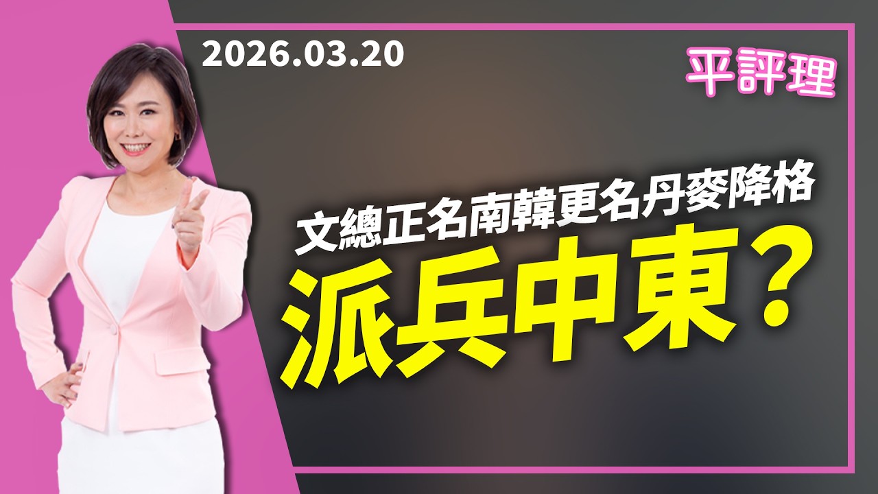 文總正名南韓更名丹麥降格 派兵中東？【今日平評理｜平秀琳】2026 03 20