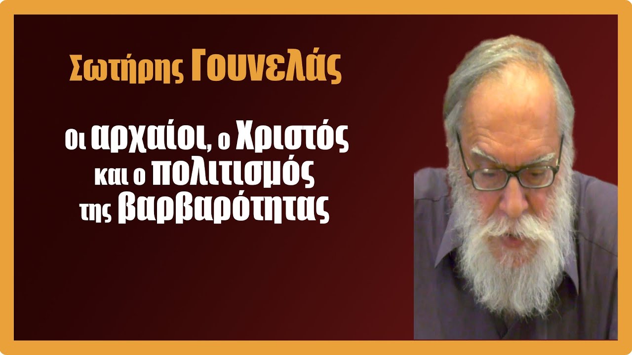 Σ. Γουνελάς: Οι αρχαίοι, ο Χριστός και ο πολιτισμός της βαρβαρότητας