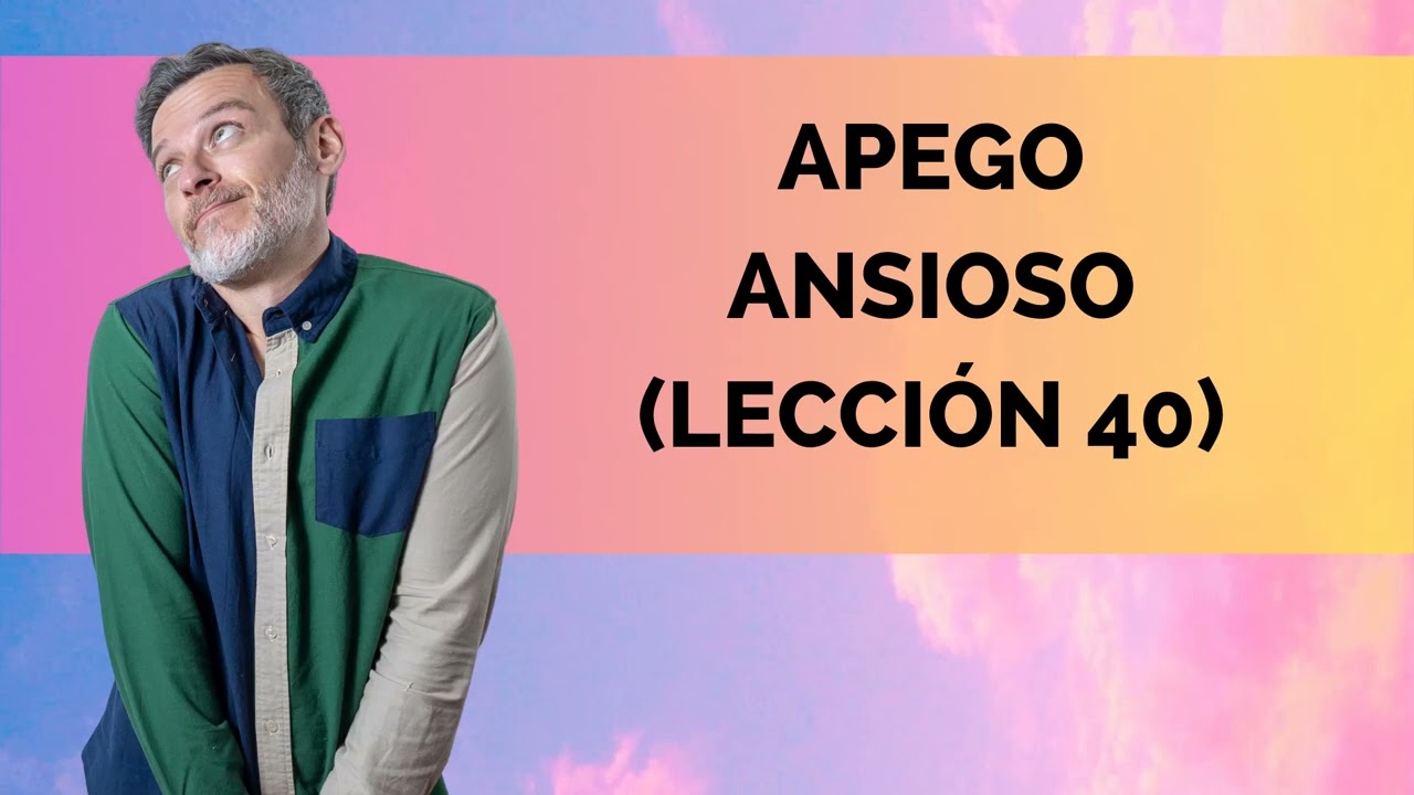 APEGO ANSIOSO: LECCIÓN 40