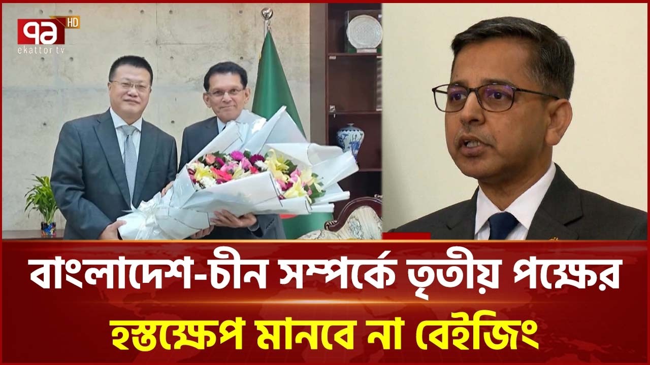 বাংলাদেশ-চীন সম্পর্ক নিয়ে স্পষ্ট অবস্থান, নতুন সরকারের পাশে ভারত | China | India | Ekattor TV
