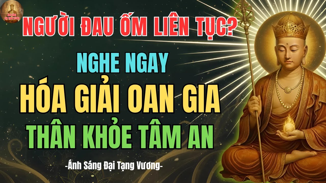 Địa Tạng Vương Dạy: Ai Hay Đau Ốm Nghe Ngay, HÓA GIẢI Oan Gia Trái Chủ Để Thân Khỏe Tâm AN LẠC