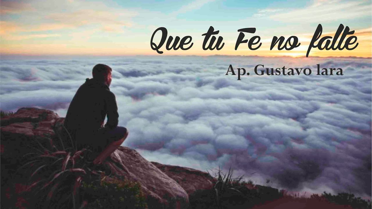 Apóstol Gustavo Lara  / Que tu Fe no falte