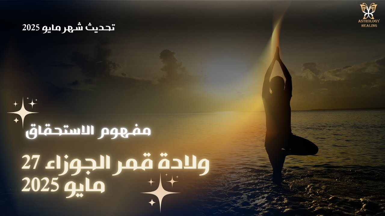 تحديث شهر مايو 2025/ مفهوم الاستحقاق وولادة قمر الجوزاء 27 مايو