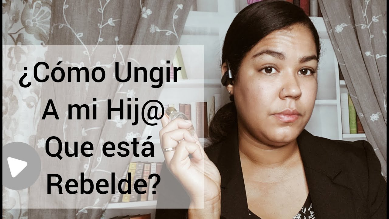 ¿Cómo Ungir a mi Hij@ que está Rebelde?/PARA PADRE PREOCUPADOS